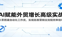 AI赋能外贸增长高级实战：从零搭建自动化工作流，实现拓客营销全流程效率倍