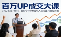 百万UP成交大课：3天2夜线下特训，超级个体从0到年入百万盈利路径拆解