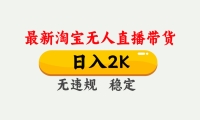 淘宝无人直播【最新】，日入2K，独家技术，无违规无封号，可矩阵，长期稳定