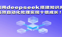利用deepseek搭建知识库，高效自动化处理实现十倍成长！