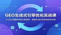 GEO生成式引擎优化实战课：从SEO流量转型到AI智能体，搭建全域内容获客闭环