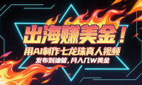 出海赚美金，用AI制作七龙珠真人视频，发布到油管，条条爆火，月入几十K美