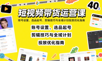 短视频带货运营课：账号设置、选品起号、剪辑技巧与全域计划投放优化指南