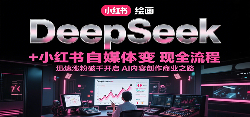 DeepSeek绘画+小红书自媒体变现全流程，迅速涨粉破千开启AI内容创作商业之