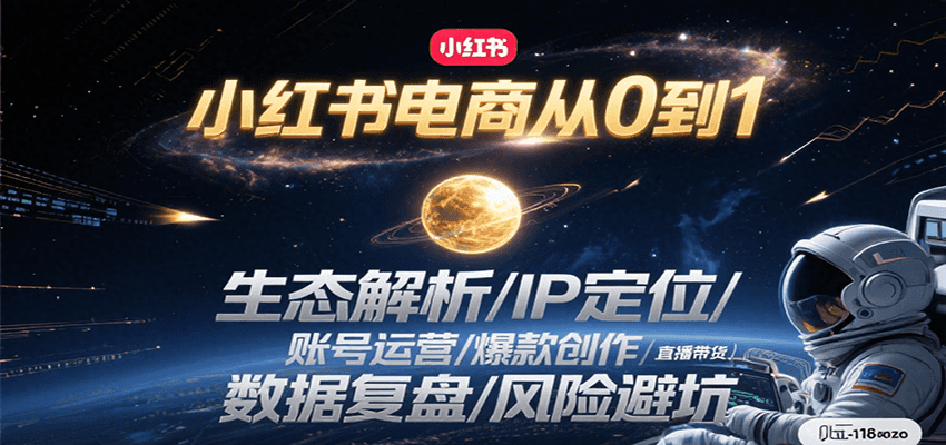 小红书电商从0到1：生态解析/IP定位/ 账号运营/爆款创作/直播带货/数据复盘