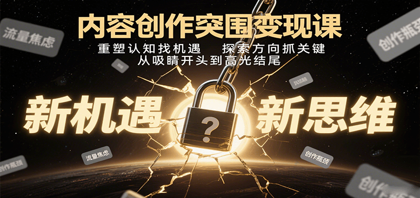 内容创作突围变现课：重塑认知找机遇，探索方向抓关键，从吸睛开头到高光结
