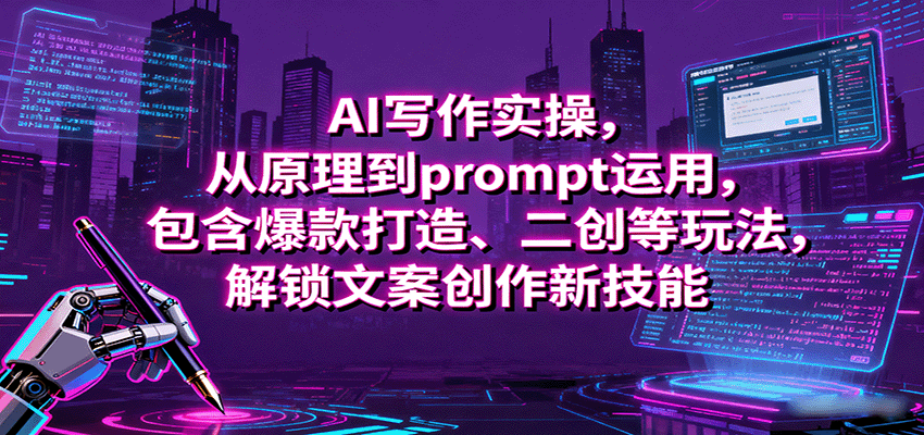 AI写作实操，从原理到prompt运用，包含爆款打造、二创等玩法，解锁文案创作