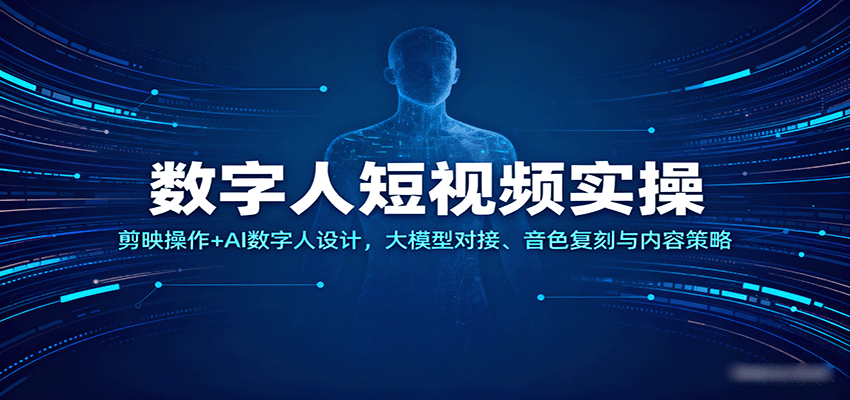 数字人短视频实操，剪映操作+AI数字人设计，大模型对接、音色复刻与内容策