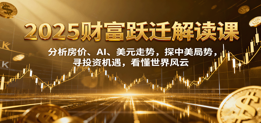 2025财富跃迁解读：析房价、AI、美元走势，探中美局势，寻投资机遇，看懂世