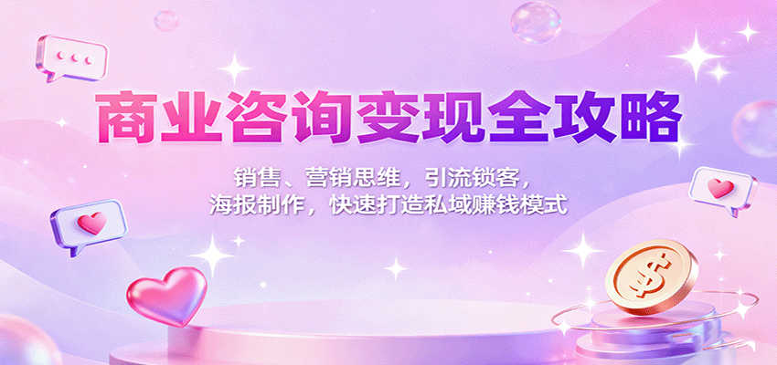 商业咨询变现全攻略：销售、营销思维，引流锁客，海报制作，快速打造私域赚