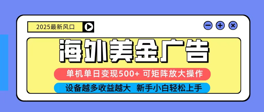 2025吃肉海外美金广告，单机单日变现500+，矩阵可无限放大，新手小白轻松上