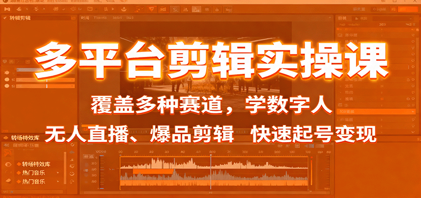多平台剪辑实操课：覆盖多种赛道，学数字人、无人直播、爆品剪辑，快速起号