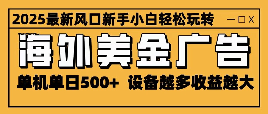 2025最新风口 海外美金广告 单机单日500+ 可无限放大 设备越多收益越大 轻