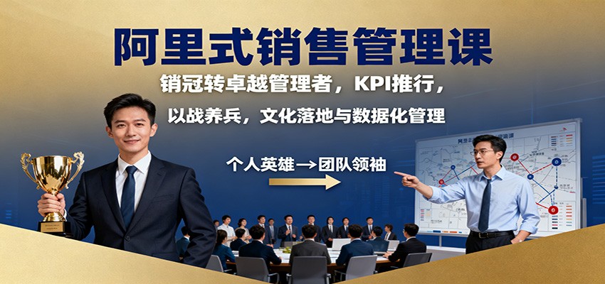 阿里式销售管理课：销冠转卓越管理者，KPI 推行，以战养兵，文化落地与数据