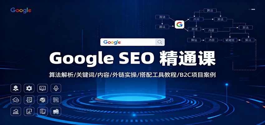 Google SEO 精通课：算法解析/关键词/内容/外链实操/搭配工具教程/B2C项目