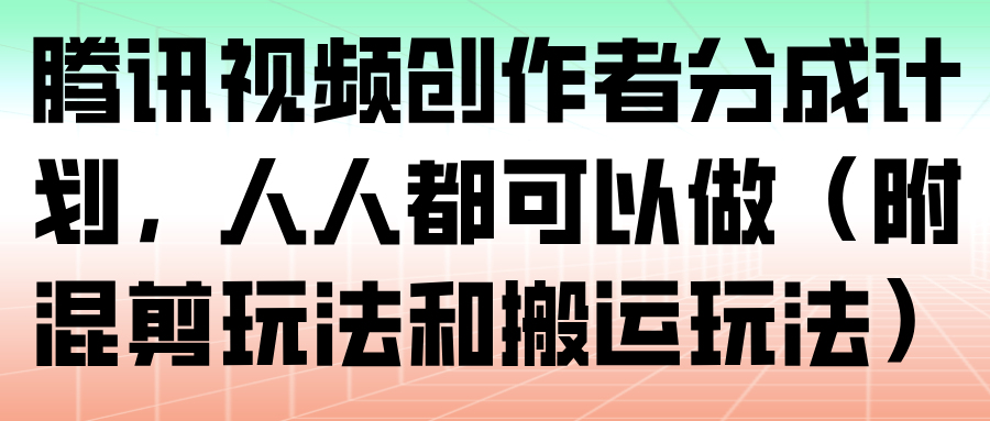 腾讯视频创作者分成计划，人人都可以做（附混剪玩法和搬运玩法）