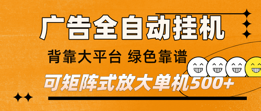 广告全自动挂机 单机单日500+ 矩阵放大 背靠大平台 绿色稳定 新手小白轻松