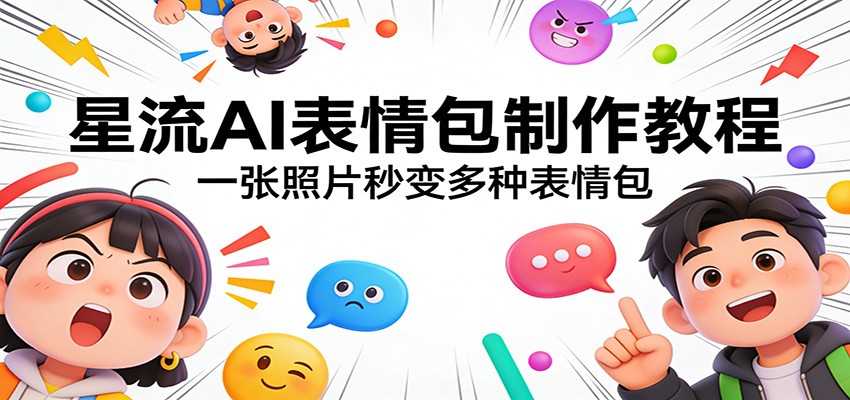星流AI表情包制作教程：一张照片秒变多种表情包