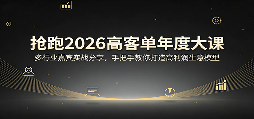 抢跑2026高客单年度大课：多行业嘉宾实战分享，手把手教你打造高利润生意模