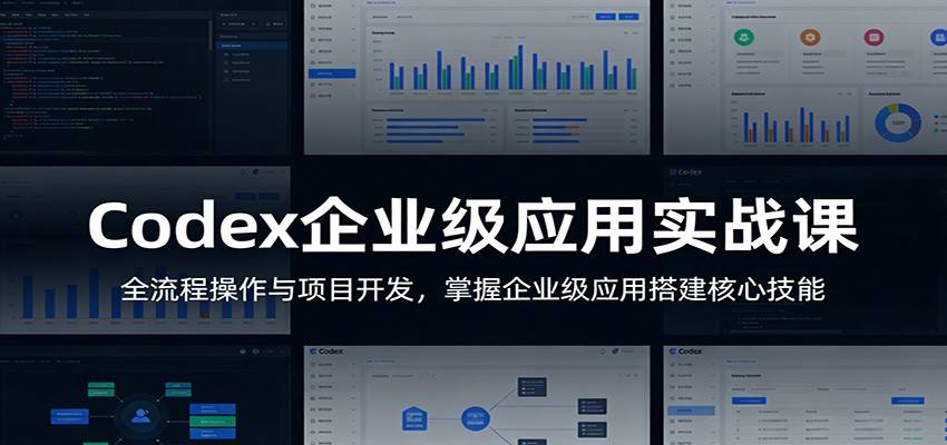 Codex企业级应用实战课：全流程操作与项目开发，掌握企业级应用搭建核心技