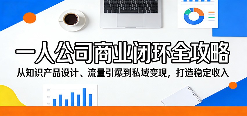 一人公司商业闭环全攻略：从知识产品设计、流量引爆到私域变现，打造稳定收
