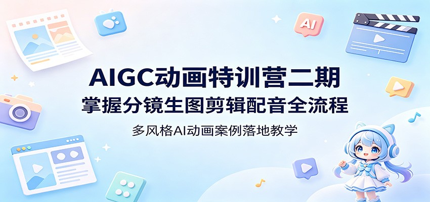 AIGC动画特训营二期：掌握分镜生图剪辑配音全流程，多风格AI动画案例落地教