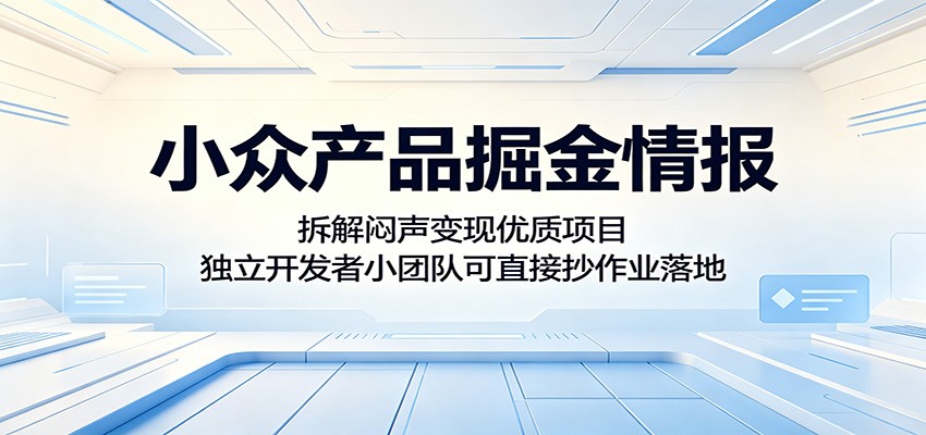 小众产品掘金情报：拆解闷声变现优质项目，独立开发者小团队可直接抄作业落