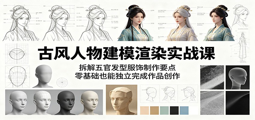 古风人物建模渲染实战课：拆解五官发型服饰制作要点，零基础也能独立完成作
