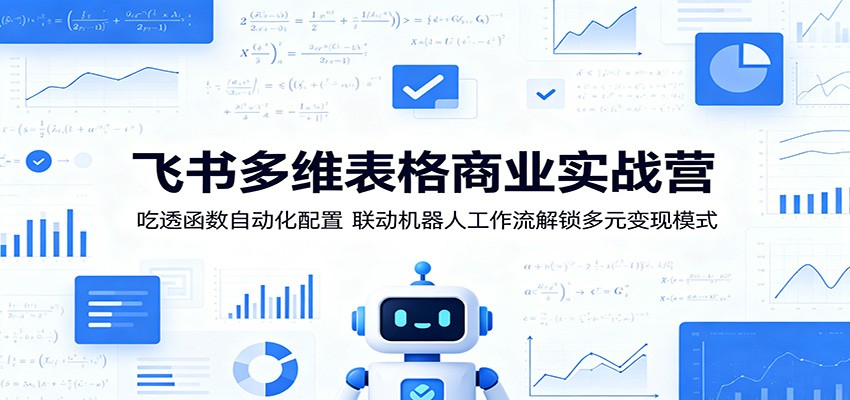 飞书多维表格商业实战营：吃透函数自动化配置，联动机器人工作流解锁多元变