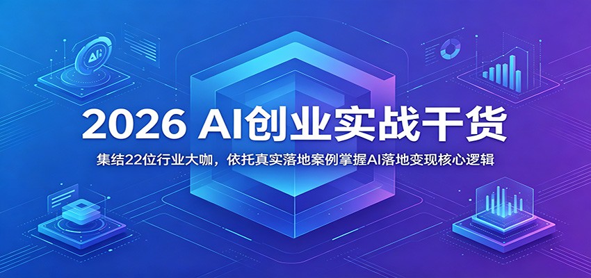 2026 AI创业实战干货：集结22位行业大咖，依托真实落地案例掌握AI落地变现