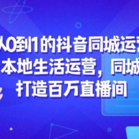 从0到1的抖音同城运营，抖音本地生活运营，同城直播，打造百万直播间