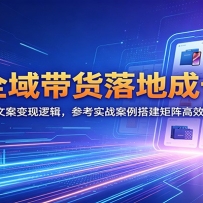 AI全域带货落地成长课：深挖短视频文案变现逻辑，参考实战案例搭建矩阵高效