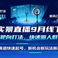 AI实景直播9月线下课，靶向打法，快速圈人群，小塞道快速起号，新机会新玩