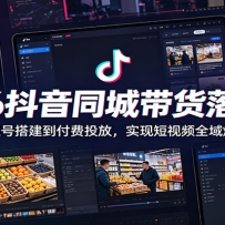 2026抖音同城带货落地课：从账号搭建到付费投放，实现短视频全域爆单