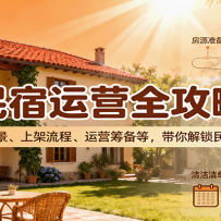 民宿运营全攻略：涵盖发展前景、上架流程、运营筹备等，带你解锁民宿经营之
