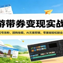 旅游带券变现实战课：账号起号涨粉，团购挂载，AI文案剪辑，零基础轻松副业