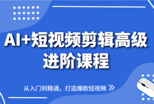 AI+短视频剪辑高级进阶课程，从入门到精通，打造爆款短视频