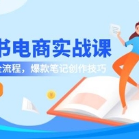 小红书电商实战课-5月更新，开店选品全流程，爆款笔记创作技巧