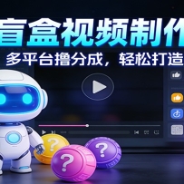 AI开盲盒视频制作教学：蓝海赛道，多平台撸分成，轻松打造10W+爆款