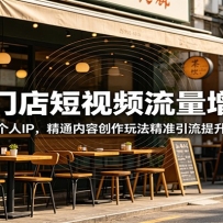 餐饮门店短视频流量增长课：打造老板个人IP，精通内容创作玩法精准引流提升