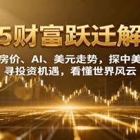 2025财富跃迁解读：析房价、AI、美元走势，探中美局势，寻投资机遇，看懂世