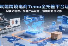 AI赋能跨境电商Temu全托管平台运营，AI联动创作、批量产品设计、智能命名优
