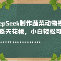 用DeepSeek制作蔬菜动物视频，治愈系天花板，小白轻松可上手