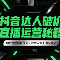 抖音达人破价直播运营秘籍，佣金补贴低价策略，硬件设备配置全攻略