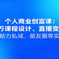个人商业创富课：百万课程设计、直播变现，AI助力私域、朋友圈等实操