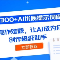 300+AI优质提示词库，解决写作难题，让AI成为你的创作超级助手