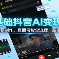 零基础抖音AI变现课：AI爆款视频制作，直播带货全流程，新手也能赚