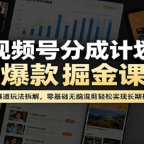 视频号分成计划爆款掘金课：多热门赛道玩法拆解，零基础无脑混剪轻松实现长