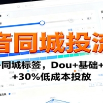 抖音同城投流课：高清发布+同城标签，Dou+基础+初期投流+30%低成本投放