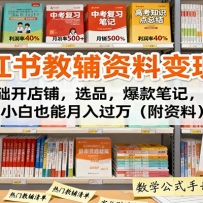 小红书教辅资料变现课：0基础开店铺，选品，爆款笔记，小白也能月入过万（